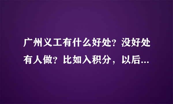 广州义工有什么好处？没好处有人做？比如入积分，以后入广州户口？