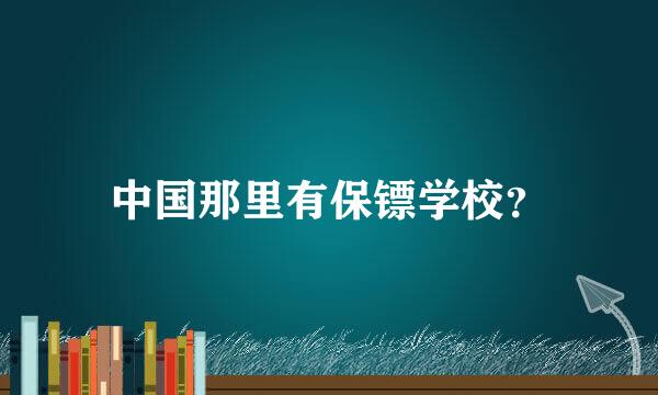 中国那里有保镖学校？