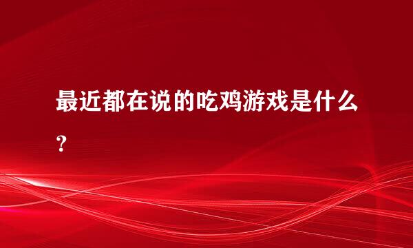 最近都在说的吃鸡游戏是什么？