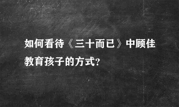 如何看待《三十而已》中顾佳教育孩子的方式？