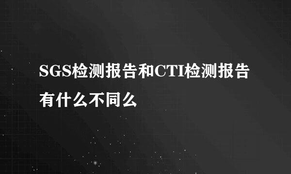 SGS检测报告和CTI检测报告有什么不同么