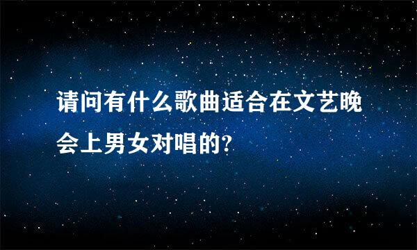 请问有什么歌曲适合在文艺晚会上男女对唱的?