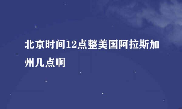 北京时间12点整美国阿拉斯加州几点啊