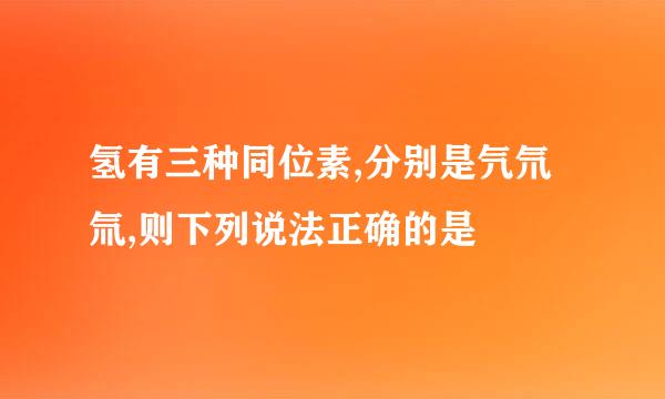 氢有三种同位素,分别是氕氘氚,则下列说法正确的是