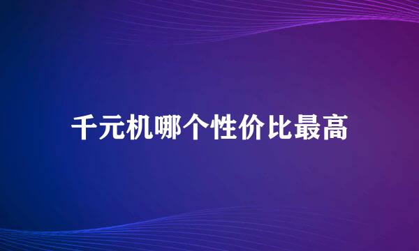 千元机哪个性价比最高