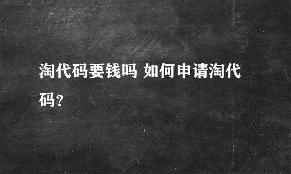 淘代码要钱吗 如何申请淘代码？