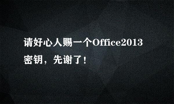 请好心人赐一个Office2013密钥，先谢了！