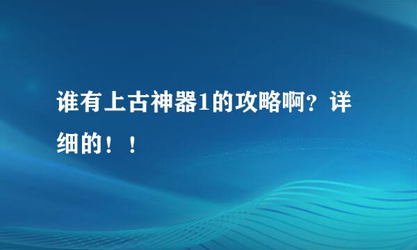 谁有上古神器1的攻略啊？详细的！！