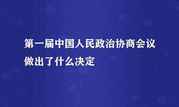 第一届中国人民政治协商会议做出了什么决定