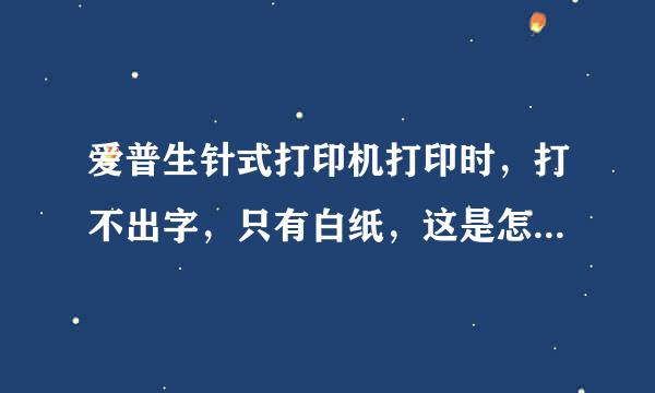 爱普生针式打印机打印时，打不出字，只有白纸，这是怎么回事？