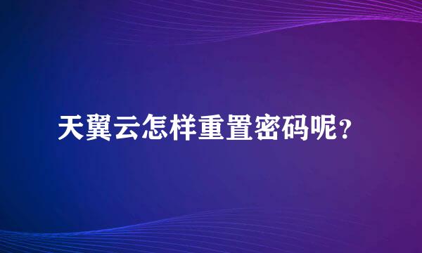 天翼云怎样重置密码呢？