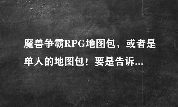 魔兽争霸RPG地图包，或者是单人的地图包！要是告诉我UUU9的 那请你别进来