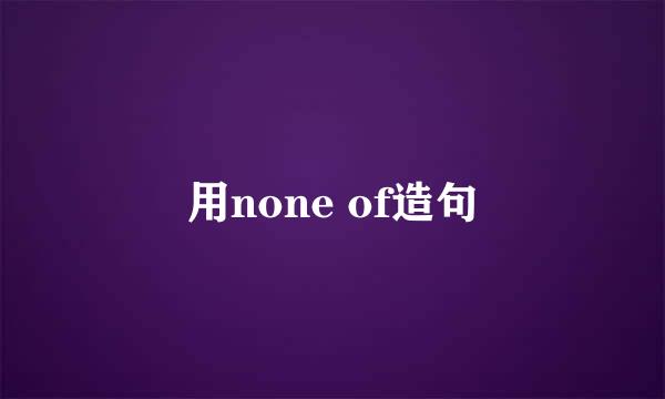 用none of造句