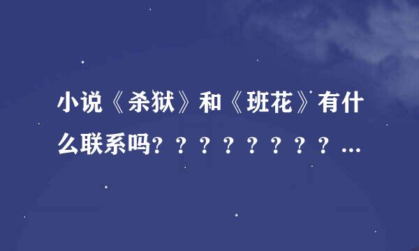 小说《杀狱》和《班花》有什么联系吗？？？？？？？？？？？？？给加分！！！！！！！！！！！！！！！！