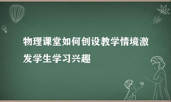 物理课堂如何创设教学情境激发学生学习兴趣