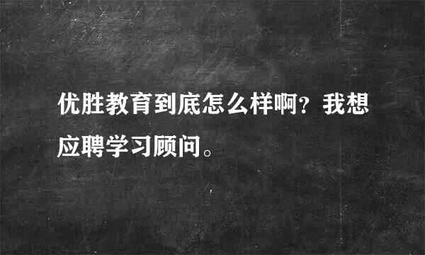 优胜教育到底怎么样啊？我想应聘学习顾问。