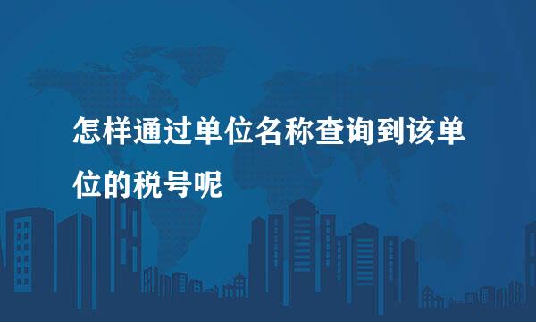 怎样通过单位名称查询到该单位的税号呢