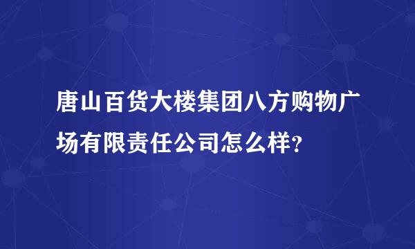 唐山百货大楼集团八方购物广场有限责任公司怎么样？