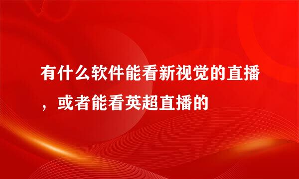 有什么软件能看新视觉的直播，或者能看英超直播的