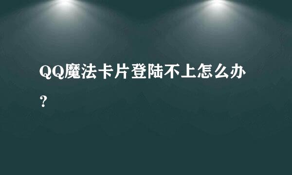 QQ魔法卡片登陆不上怎么办？