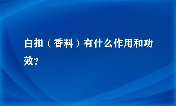 白扣（香料）有什么作用和功效？