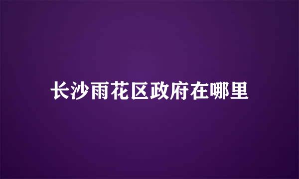 长沙雨花区政府在哪里