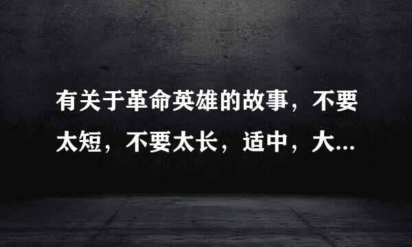 有关于革命英雄的故事，不要太短，不要太长，适中，大约500字左右