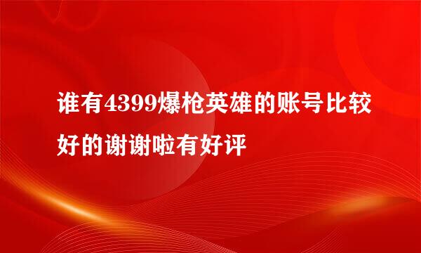 谁有4399爆枪英雄的账号比较好的谢谢啦有好评