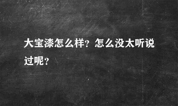 大宝漆怎么样？怎么没太听说过呢？