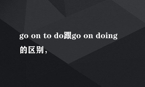 go on to do跟go on doing 的区别，