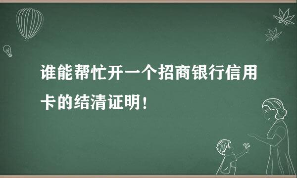 谁能帮忙开一个招商银行信用卡的结清证明！