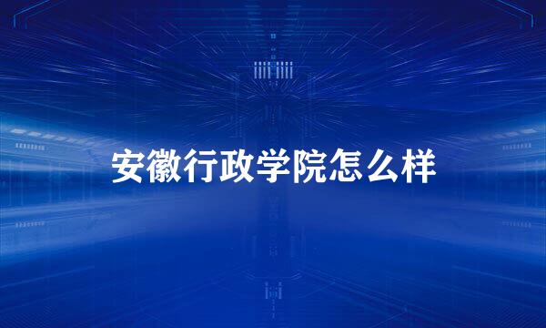 安徽行政学院怎么样