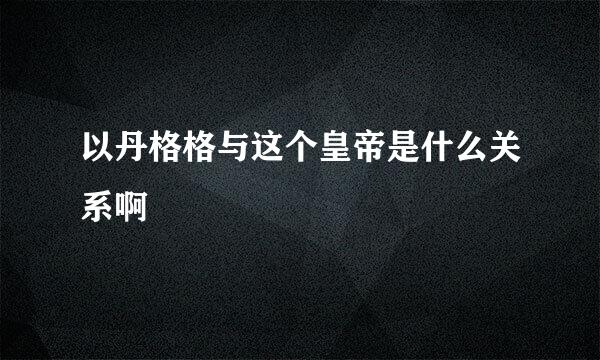 以丹格格与这个皇帝是什么关系啊