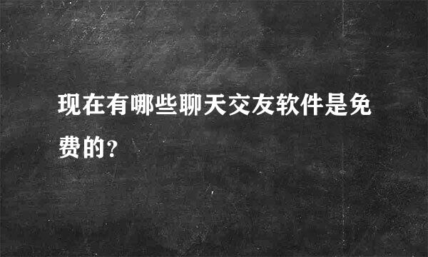 现在有哪些聊天交友软件是免费的？