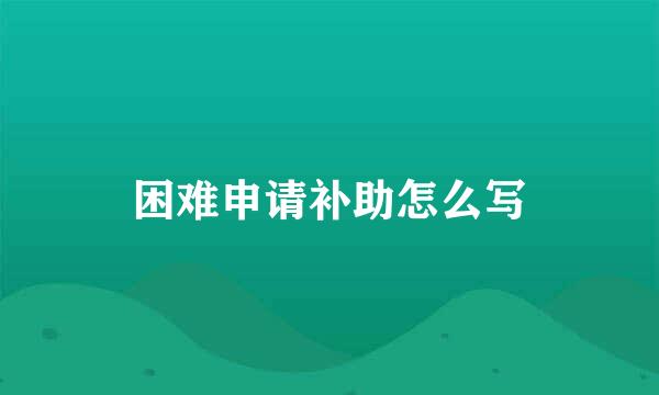 困难申请补助怎么写