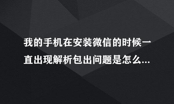 我的手机在安装微信的时候一直出现解析包出问题是怎么回事。？