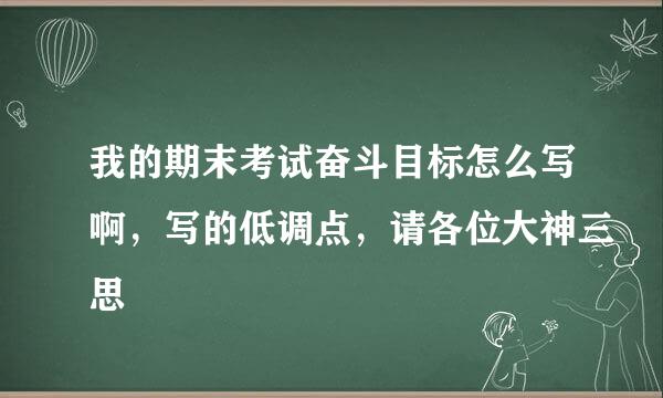 我的期末考试奋斗目标怎么写啊，写的低调点，请各位大神三思