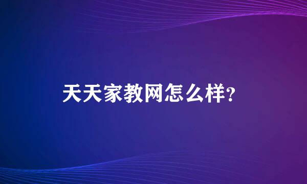 天天家教网怎么样？