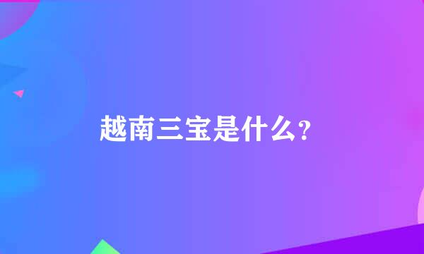 越南三宝是什么？