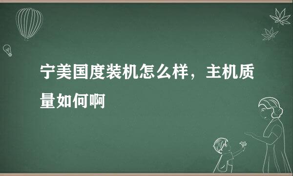 宁美国度装机怎么样，主机质量如何啊