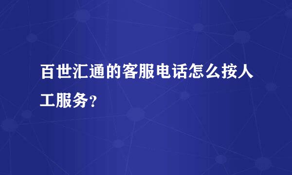 百世汇通的客服电话怎么按人工服务？