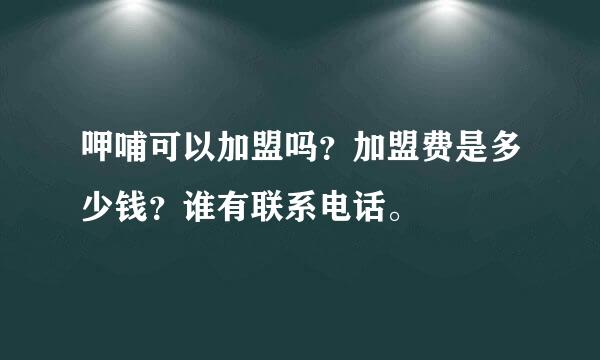 呷哺可以加盟吗？加盟费是多少钱？谁有联系电话。