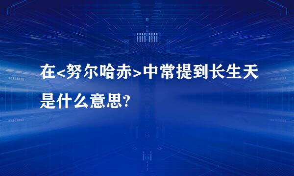 在<努尔哈赤>中常提到长生天是什么意思?