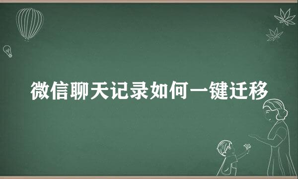 微信聊天记录如何一键迁移