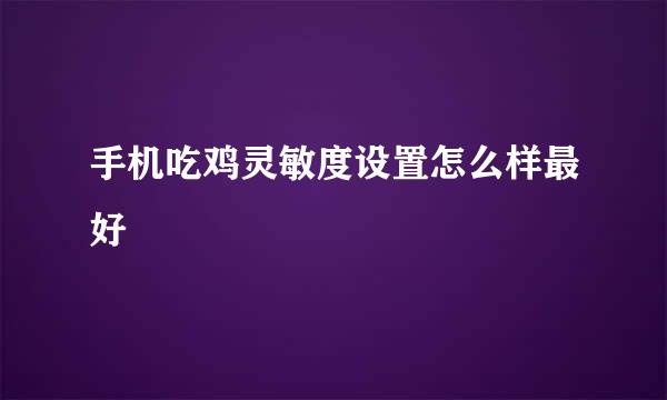 手机吃鸡灵敏度设置怎么样最好