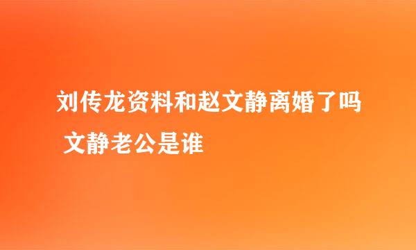 刘传龙资料和赵文静离婚了吗 文静老公是谁