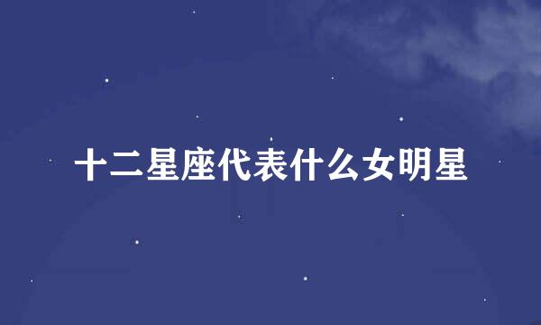 十二星座代表什么女明星