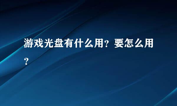 游戏光盘有什么用？要怎么用？