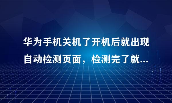 华为手机关机了开机后就出现自动检测页面，检测完了就是开不了机，求大神帮忙怎么开机。