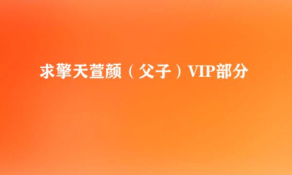 求擎天萱颜（父子）VIP部分